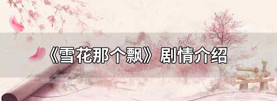雪花那个飘剧情全介绍