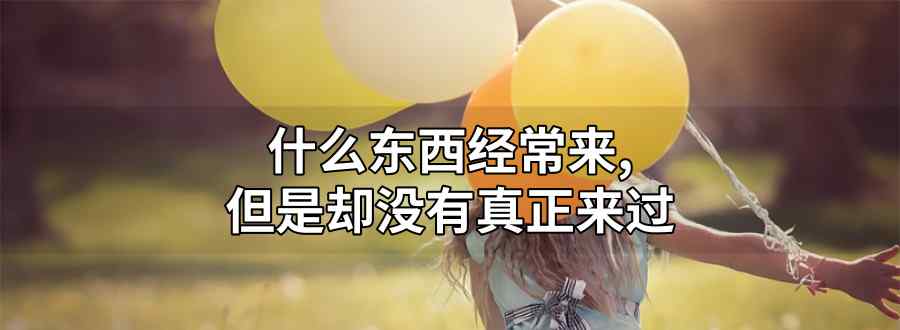 什么东西经常来 却没有真正来过