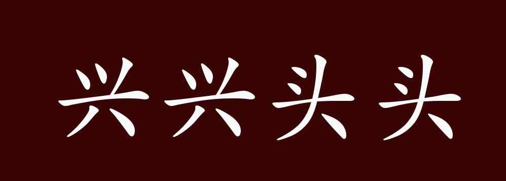 兴头的近义词 兴兴头头的出处、释义、典故、近反义词及例句用法 - 成语知识