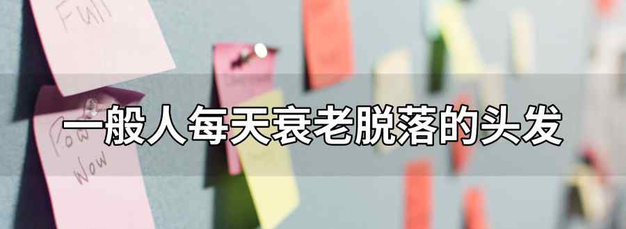 一般人的头发每天衰老脱落的根数为