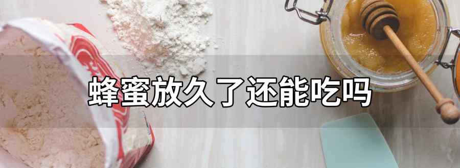 蜂蜜放久了还能吃吗