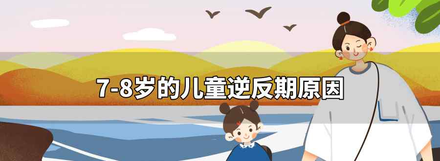 7.8岁的儿童逆反期原因
