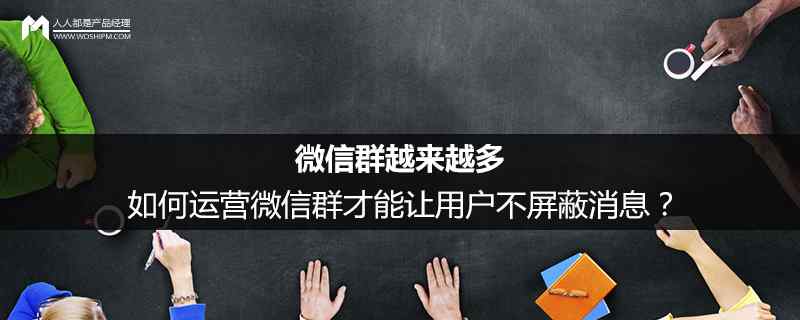 如何完全屏蔽微信群聊 微信群越来越多，如何运营微信群才能让用户不屏蔽消息？