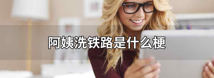 阿姨洗铁路是什么梗