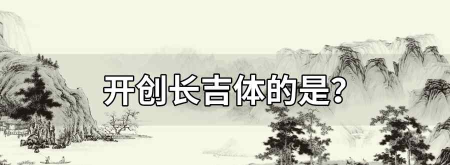 开创长吉体的是