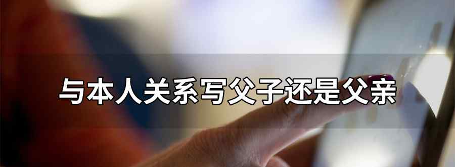 与本人关系写父子还是父亲