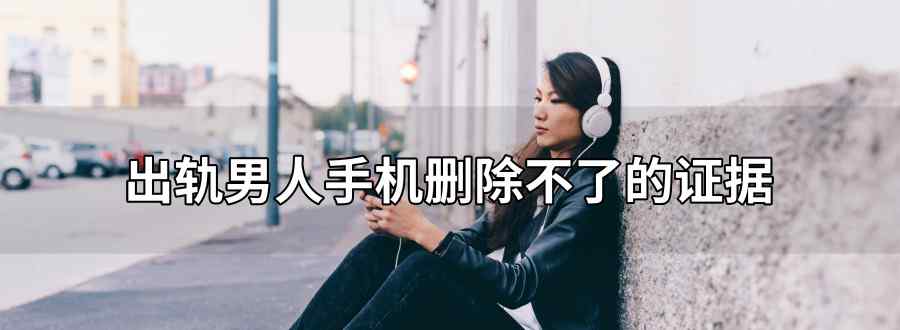 出轨男人手机删除不了的证据