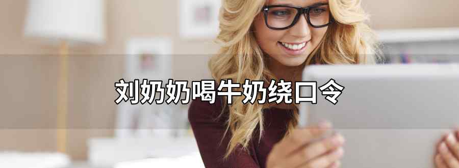 刘奶奶喝牛奶绕口令