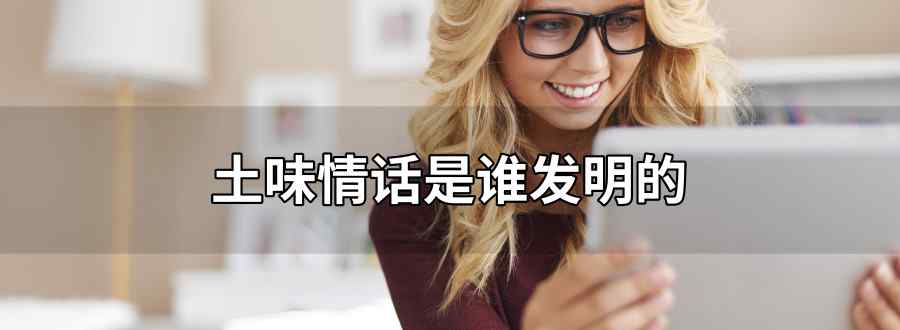 土味情话是谁发明的