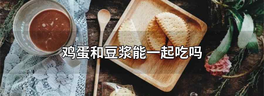 鸡蛋和豆浆能一起吃吗