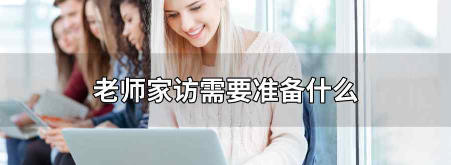 老师家访需要准备什么