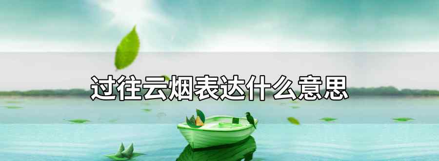 过往云烟表达什么意思