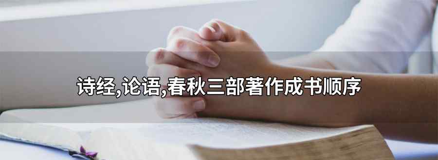 "诗经 论语 春秋三部着作成书顺序"