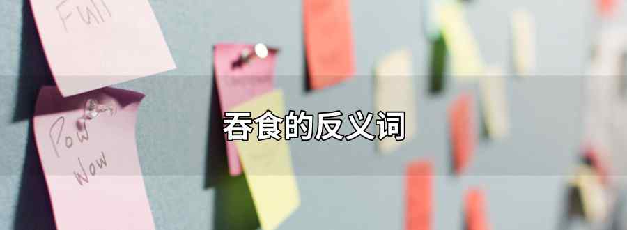 吞食的反义词