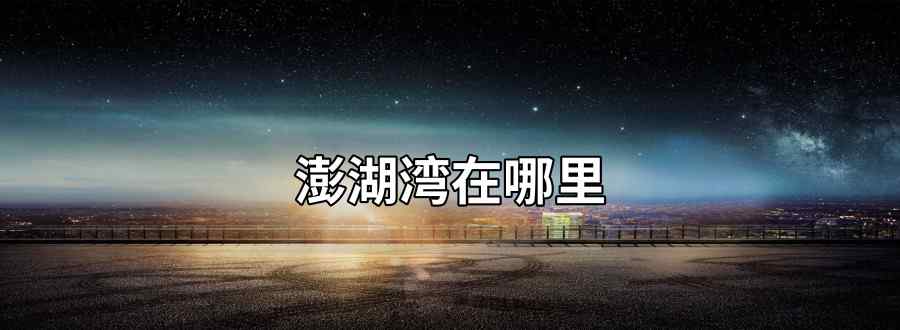 澎湖湾在哪里
