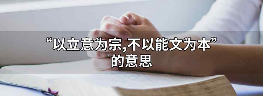 以立意为宗 不以能文为本的意思