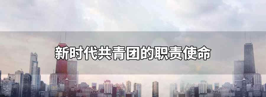 新时代共青团的职责使命