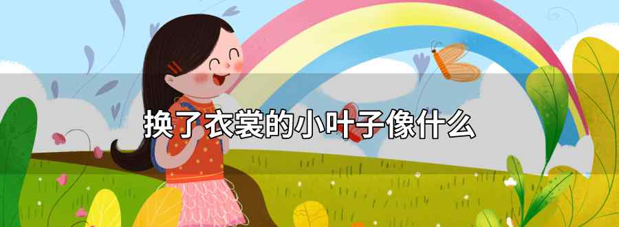 换了衣裳的小叶子在空中飞 像什么 美丽极了