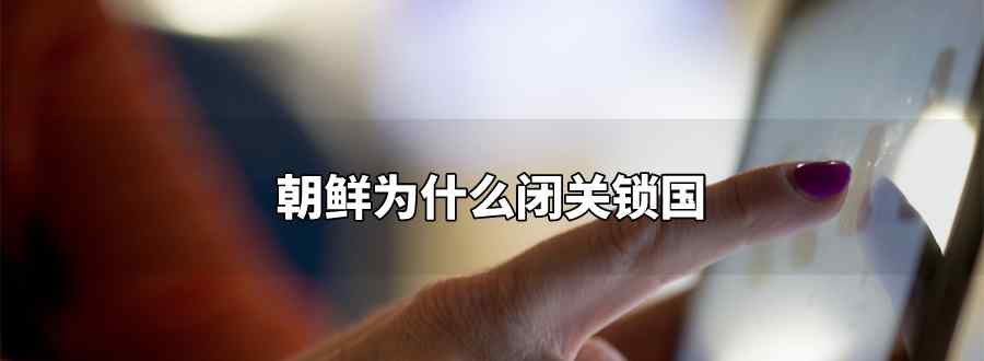 朝鲜为什么闭关锁国