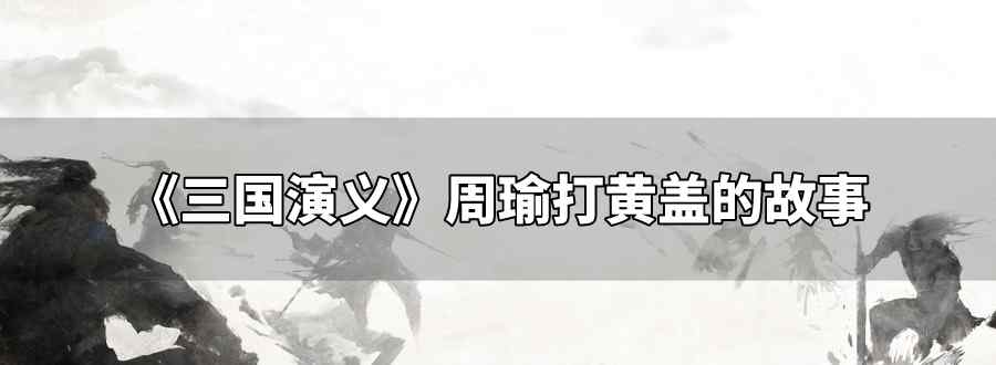 三国演义周瑜打黄盖的故事
