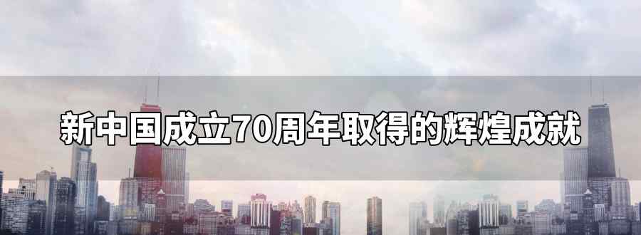 新中国成立70周年取得的辉煌成就