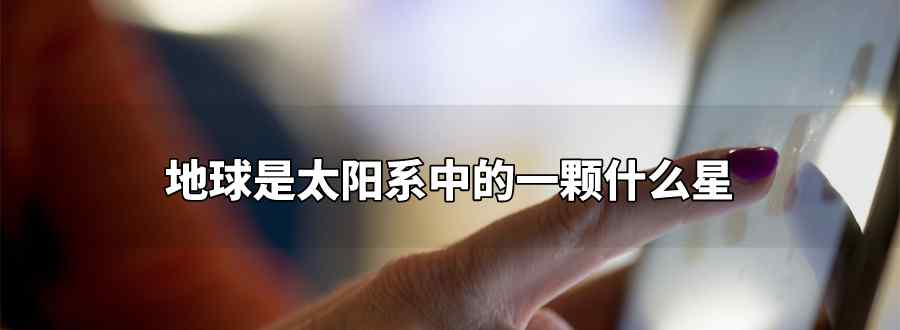 地球是太阳系中的一颗什么星