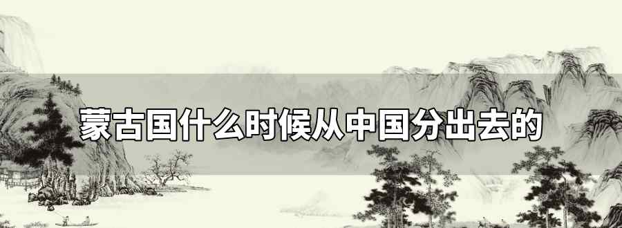 蒙古国什么时候从中国分出去的