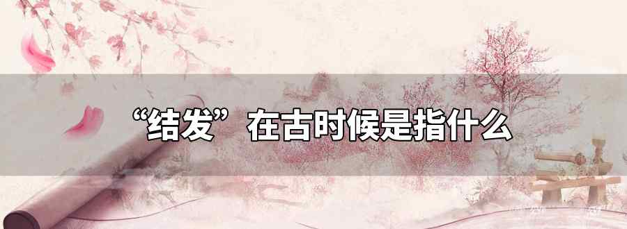 结发在古时是指结婚时