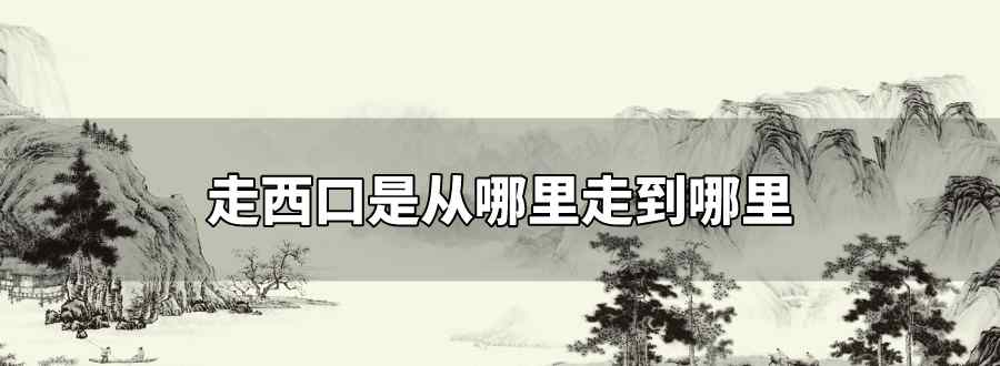 走西口是从哪里走到哪里