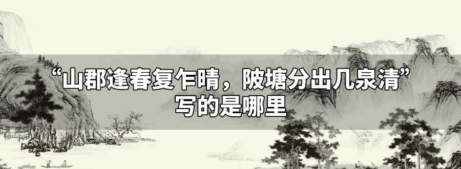 山郡逢春复乍晴陂塘分出几泉清写的是哪里