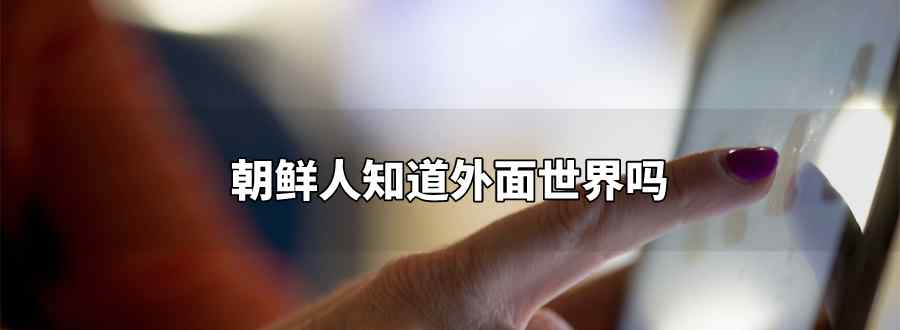 朝鲜人知道外面世界吗