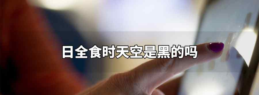日全食时天空是黑的吗