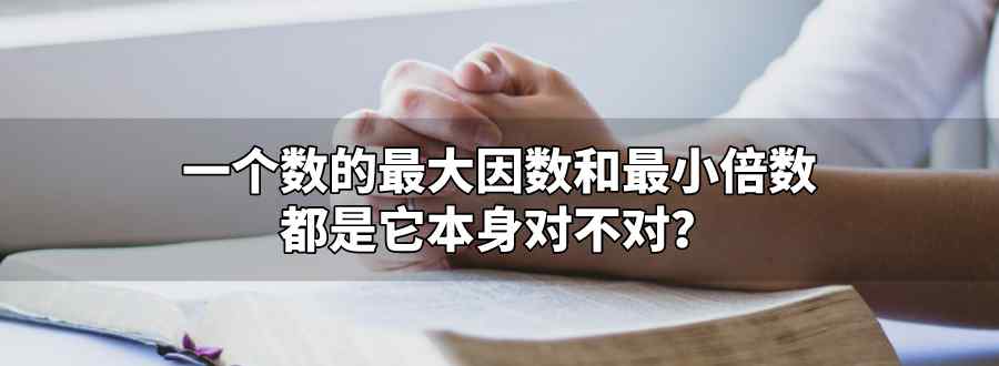 一个数的最大因数和最小倍数都是它本身