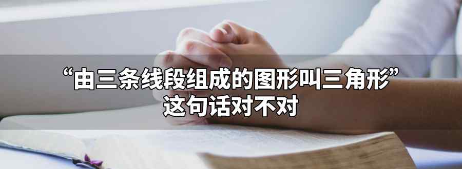 由三条线段组成的图形叫三角形对不对