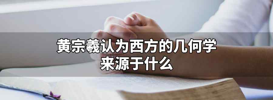 黄宗羲认为西方的几何学来源于