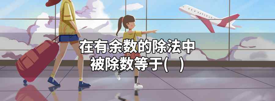 在有余数的除法中 被除数等于