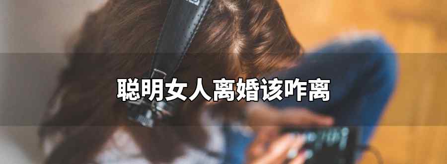 聪明女人离婚该咋离