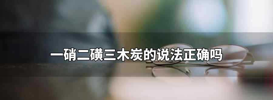 一硝二磺三木炭正确吗