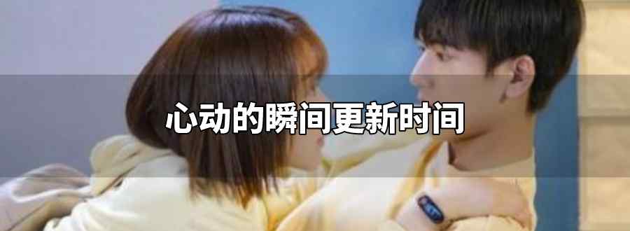 心动的瞬间更新时间