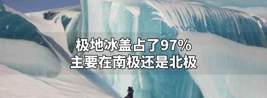 极地冰盖占了97%主要在南极还是北极