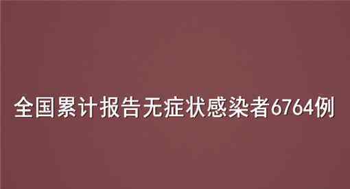 全国累计报告无症状感染者6764例具体情况是怎么样的