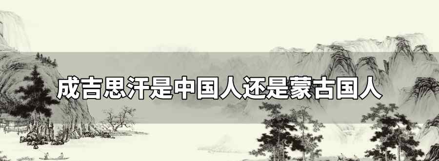 成吉思汗是中国人还是蒙古国人
