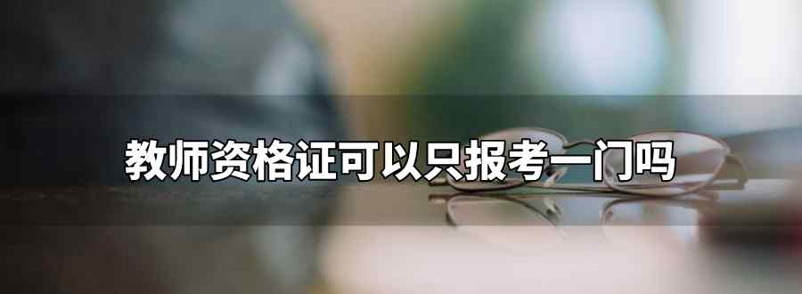教师资格证可以报考一门吗