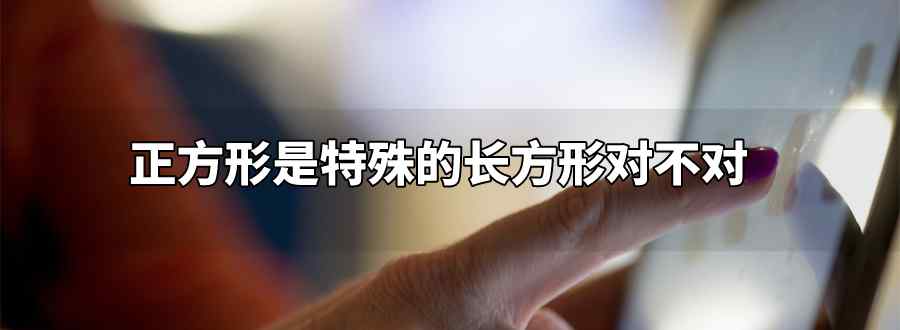 正方形是特殊的长方形对不对