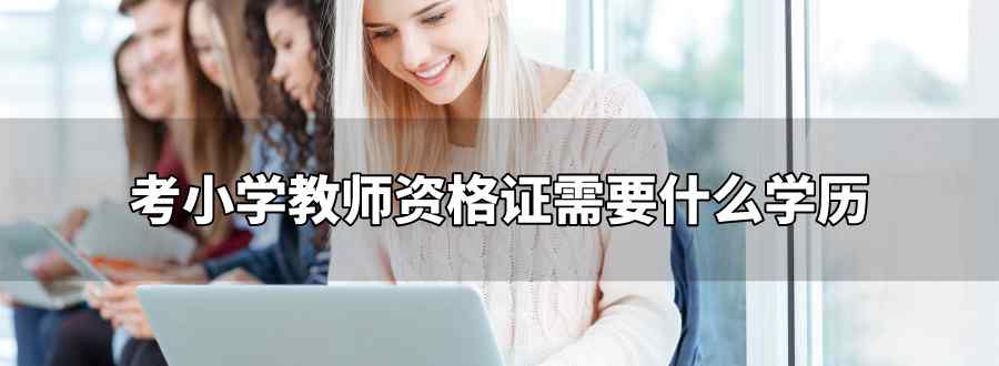 考小学教师资格证需要什么学历