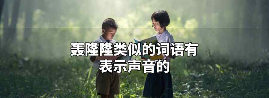 轰隆隆类似的词语有表示声音的