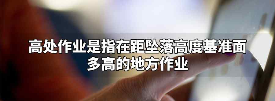 高处作业是指在距坠落高度基准面