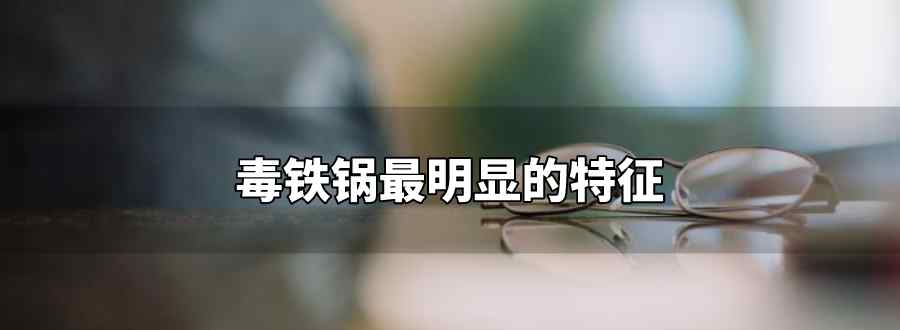 毒铁锅最明显的特征