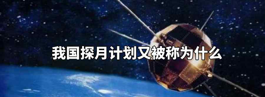 我国探月计划又被称为什么