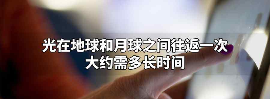 光在地球和月球之间往返一次约需多长时间